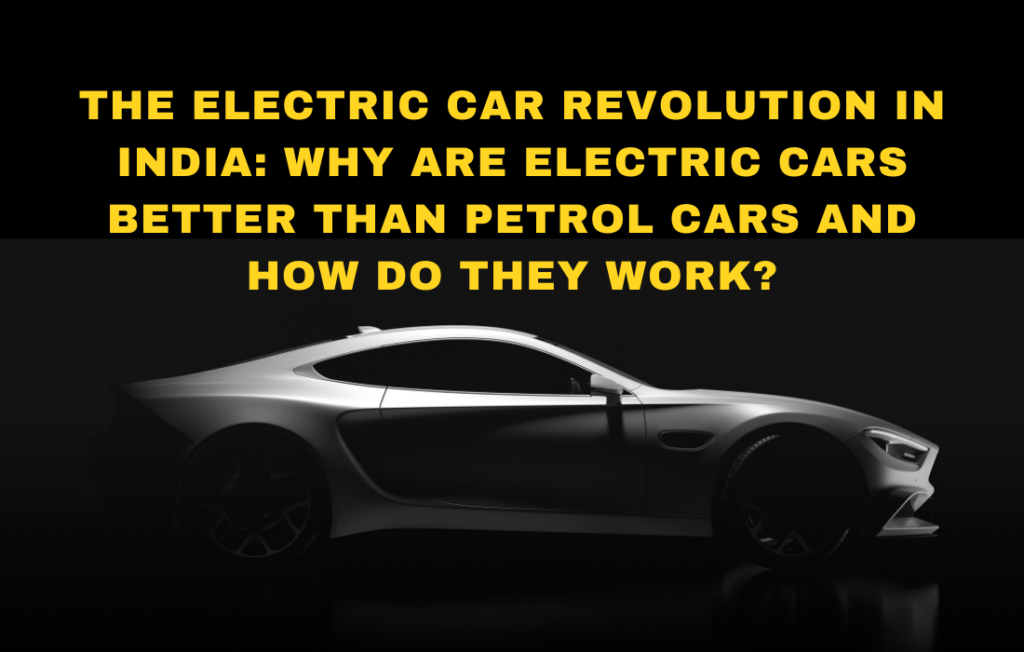 The Electric Car Revolution in India: Why are electric cars better than petrol cars, and how do they work?